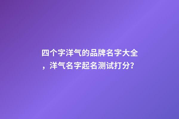 四个字洋气的品牌名字大全，洋气名字起名测试打分？-第1张-商标起名-玄机派