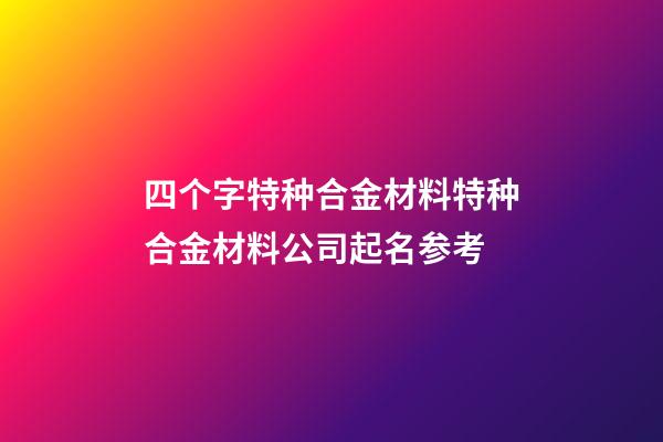 四个字特种合金材料特种合金材料公司起名参考-第1张-公司起名-玄机派