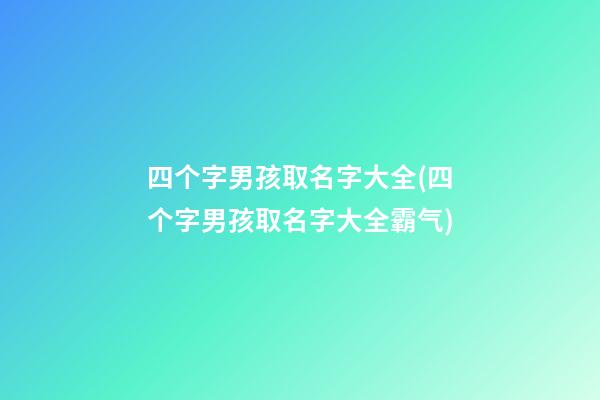 四个字男孩取名字大全(四个字男孩取名字大全霸气)