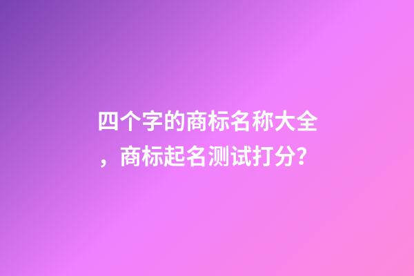 四个字的商标名称大全，商标起名测试打分？-第1张-商标起名-玄机派