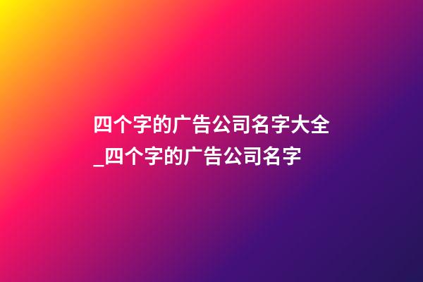 四个字的广告公司名字大全_四个字的广告公司名字-第1张-公司起名-玄机派