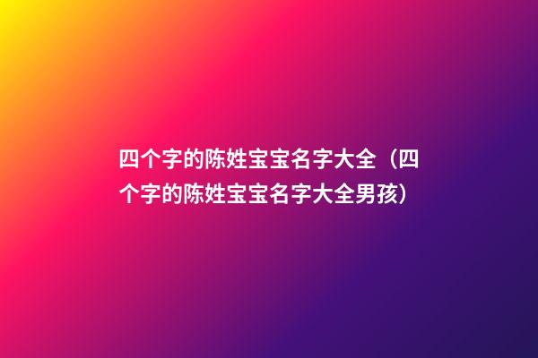 四个字的陈姓宝宝名字大全（四个字的陈姓宝宝名字大全男孩）