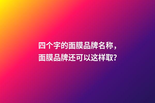 四个字的面膜品牌名称，面膜品牌还可以这样取？-第1张-商标起名-玄机派