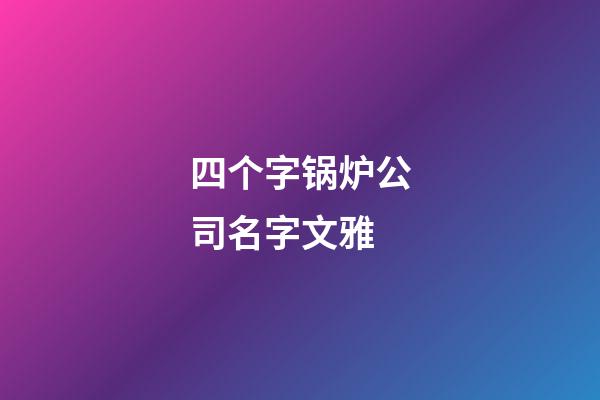 四个字锅炉公司名字文雅-第1张-公司起名-玄机派