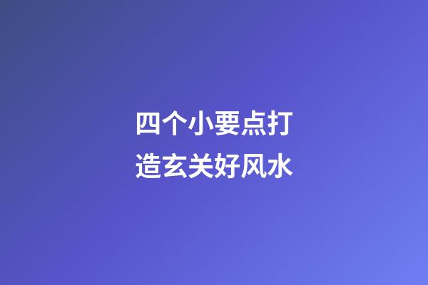 四个小要点打造玄关好风水