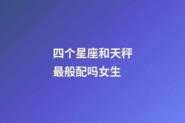 四个星座和天秤最般配吗女生-第1张-星座运势-玄机派