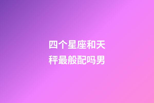 四个星座和天秤最般配吗男-第1张-星座运势-玄机派
