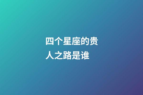 四个星座的贵人之路是谁-第1张-星座运势-玄机派