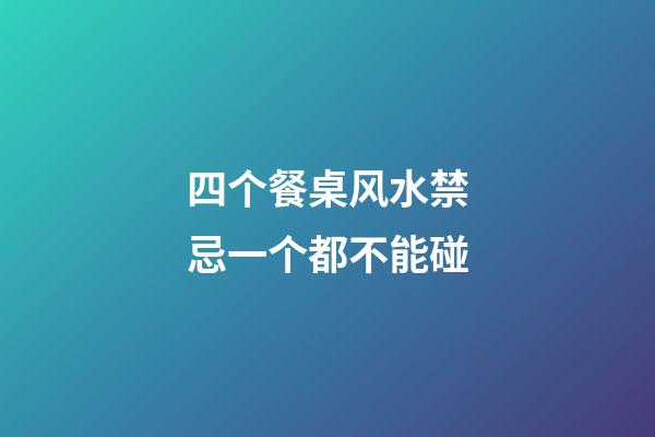 四个餐桌风水禁忌一个都不能碰