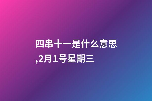 四串十一是什么意思,2月1号星期三-第1张-观点-玄机派