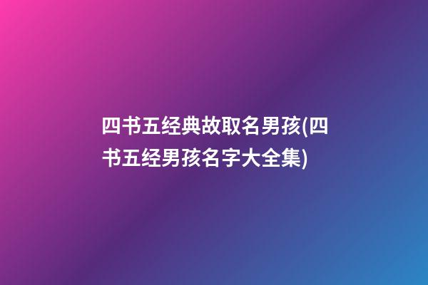 四书五经典故取名男孩(四书五经男孩名字大全集)