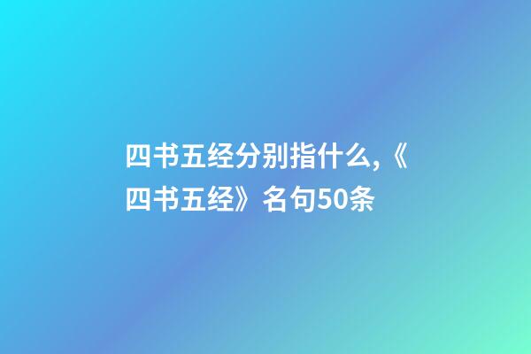 四书五经分别指什么,《四书五经》名句50条-第1张-观点-玄机派