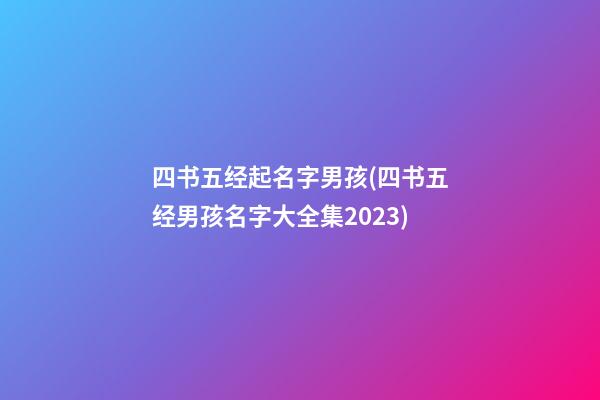 四书五经起名字男孩(四书五经男孩名字大全集2023)