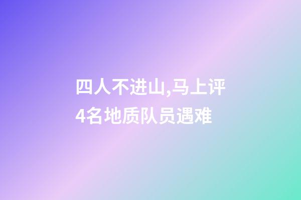 四人不进山,马上评4名地质队员遇难-第1张-观点-玄机派