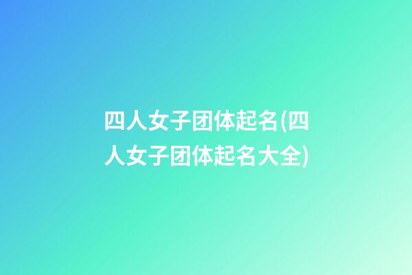 四人女子团体起名(四人女子团体起名大全)
