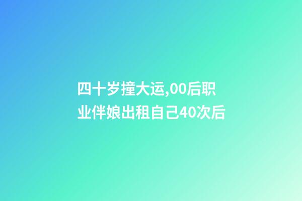 四十岁撞大运,00后职业伴娘出租自己40次后-第1张-观点-玄机派