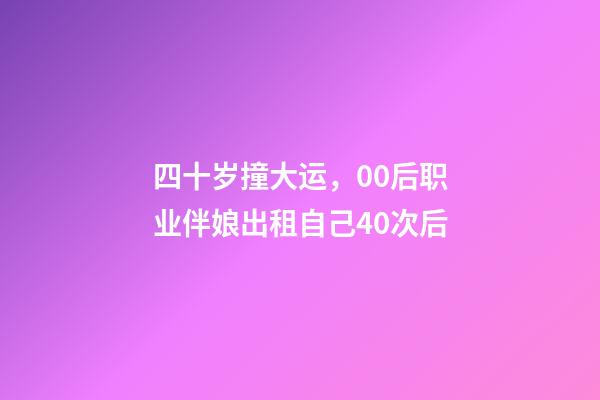 四十岁撞大运，00后职业伴娘出租自己40次后-第1张-观点-玄机派