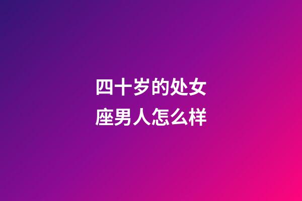 四十岁的处女座男人怎么样-第1张-星座运势-玄机派