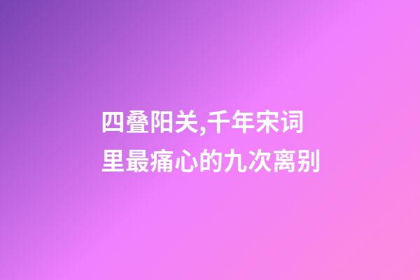 四叠阳关,千年宋词里最痛心的九次离别-第1张-观点-玄机派