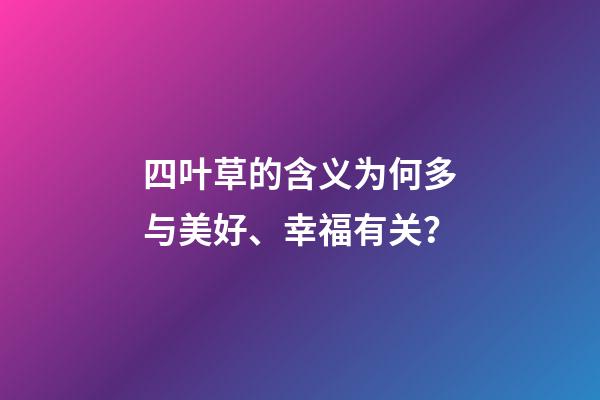 四叶草的含义为何多与美好、幸福有关？