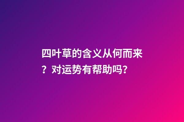 四叶草的含义从何而来？对运势有帮助吗？