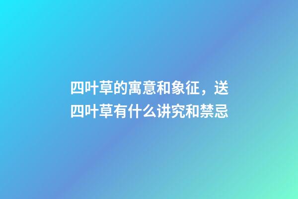 四叶草的寓意和象征，送四叶草有什么讲究和禁忌
