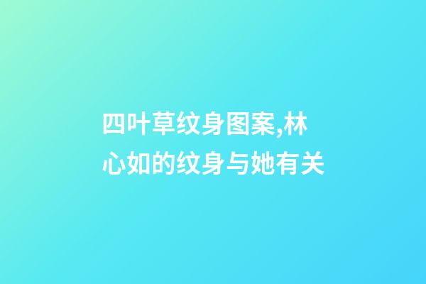 四叶草纹身图案,林心如的纹身与她有关-第1张-观点-玄机派