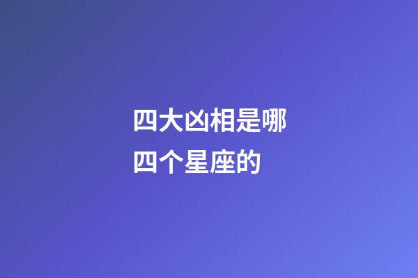 四大凶相是哪四个星座的