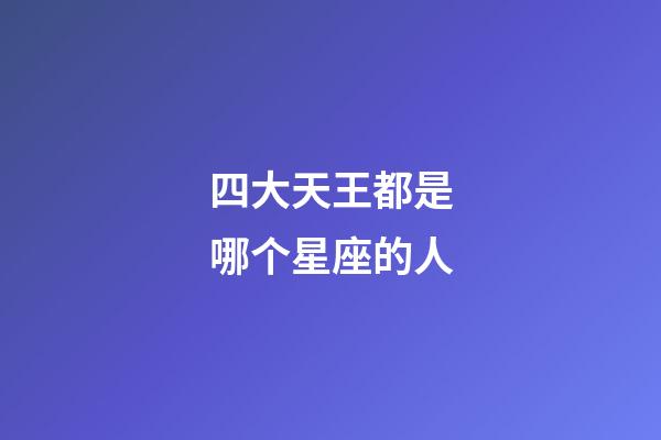 四大天王都是哪个星座的人-第1张-星座运势-玄机派