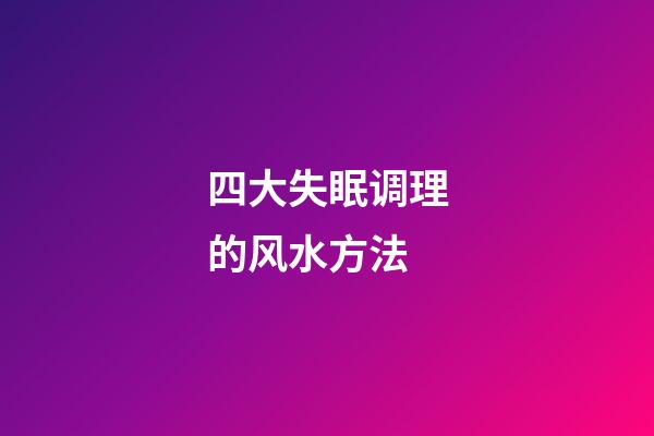 四大失眠调理的风水方法