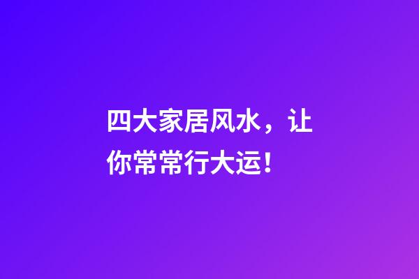 四大家居风水，让你常常行大运！