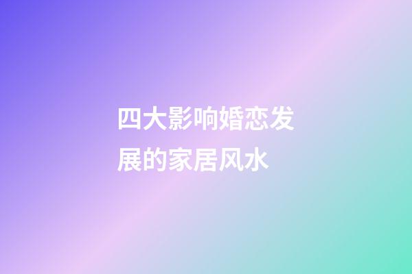 四大影响婚恋发展的家居风水