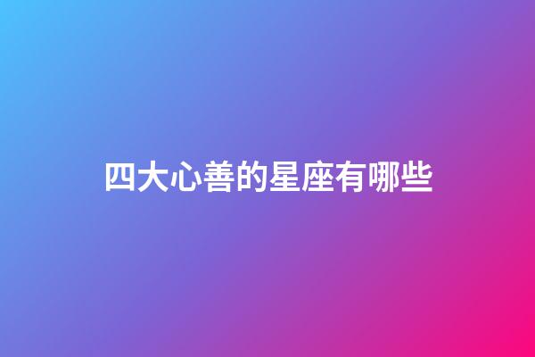 四大心善的星座有哪些-第1张-星座运势-玄机派