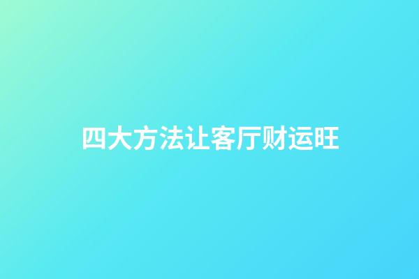 四大方法让客厅财运旺