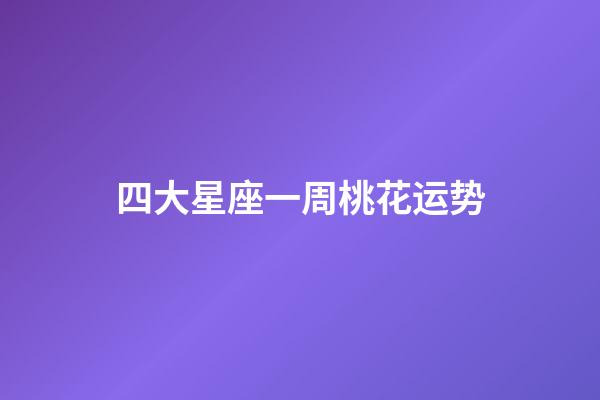 四大星座一周桃花运势-第1张-星座运势-玄机派