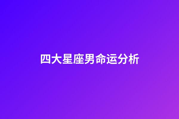四大星座男命运分析-第1张-星座运势-玄机派