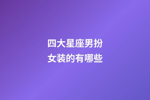 四大星座男扮女装的有哪些