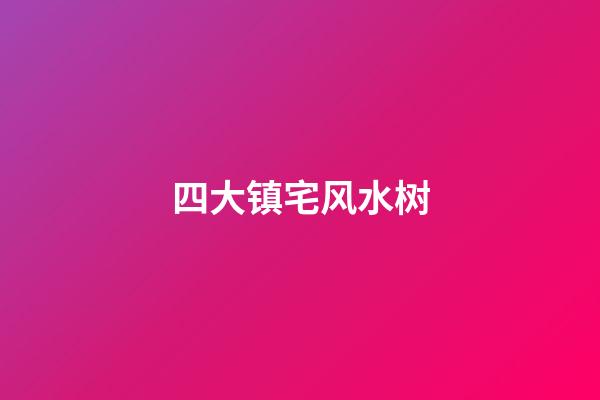 四大镇宅风水树