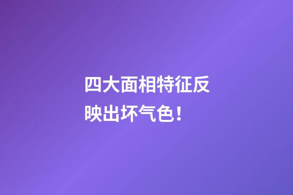四大面相特征反映出坏气色！
