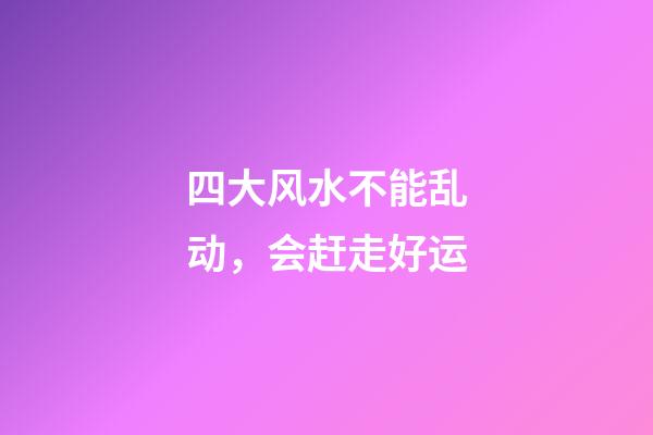 四大风水不能乱动，会赶走好运