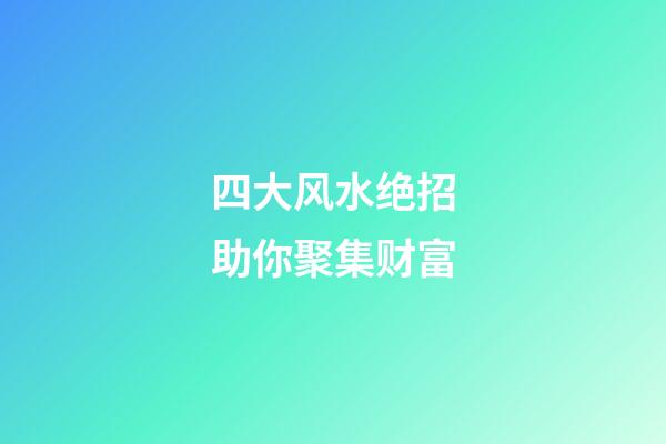 四大风水绝招助你聚集财富