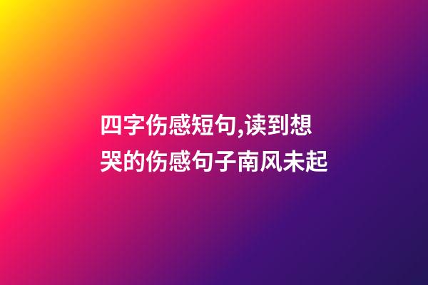 四字伤感短句,读到想哭的伤感句子南风未起-第1张-观点-玄机派