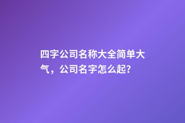 四字公司名称大全简单大气，公司名字怎么起？
