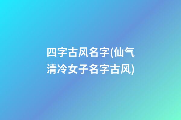 四字古风名字(仙气清冷女子名字古风)