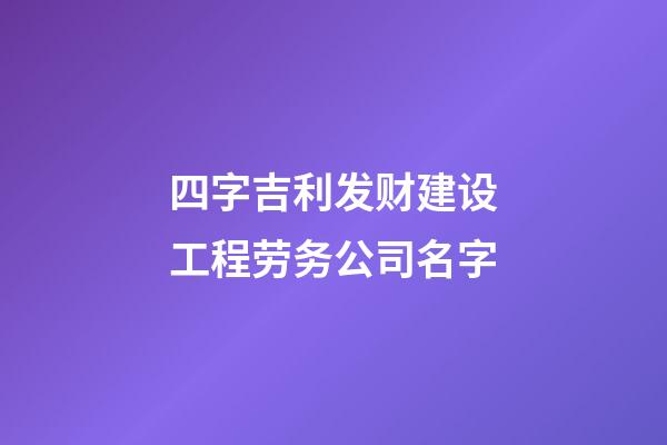 四字吉利发财建设工程劳务公司名字-第1张-公司起名-玄机派