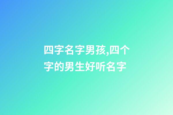四字名字男孩,四个字的男生好听名字