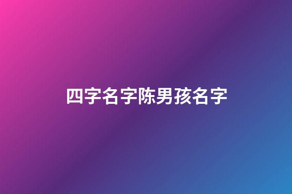 四字名字陈男孩名字(四个字姓陈的男孩名字)-第1张-男孩起名-玄机派