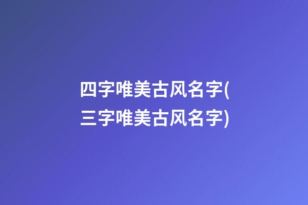 四字唯美古风名字(三字唯美古风名字)