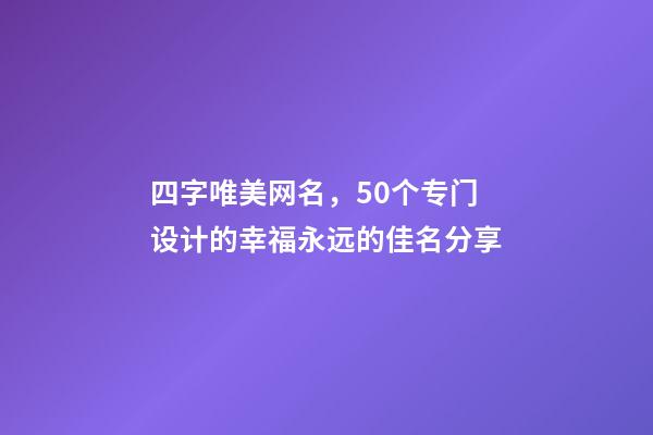 四字唯美网名，50个专门设计的幸福永远的佳名分享-第1张-观点-玄机派