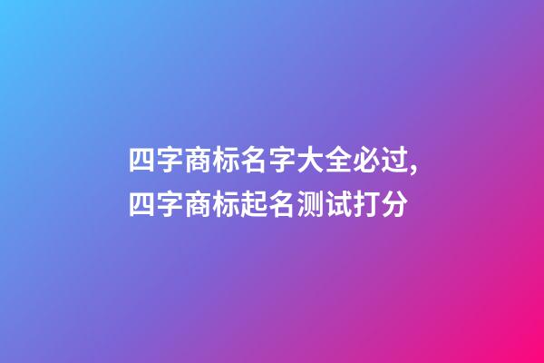 四字商标名字大全必过,四字商标起名测试打分-第1张-商标起名-玄机派